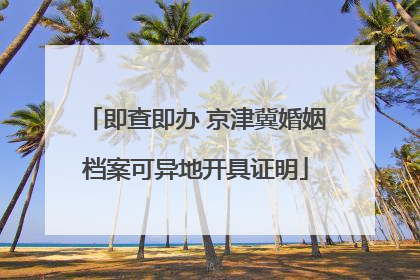 即查即办 京津冀婚姻档案可异地开具证明