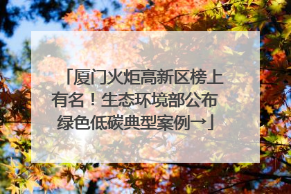 厦门火炬高新区榜上有名！生态环境部公布绿色低碳典型案例→