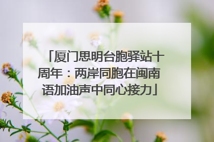 厦门思明台胞驿站十周年：两岸同胞在闽南语加油声中同心接力