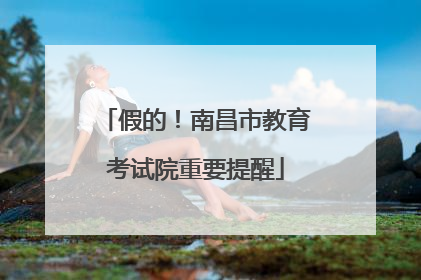 假的！南昌市教育考试院重要提醒