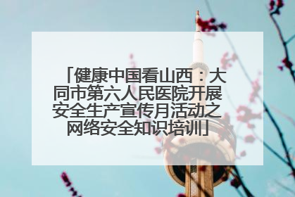 健康中国看山西：大同市第六人民医院开展安全生产宣传月活动之网络安全知识培训