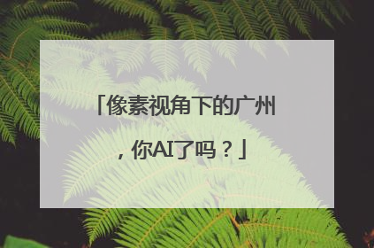 像素视角下的广州，你AI了吗？