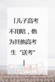 儿子高考不用陪，他为其他高考生“送考”