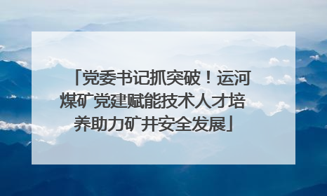 党委书记抓突破！运河煤矿党建赋能技术人才培养助力矿井安全发展