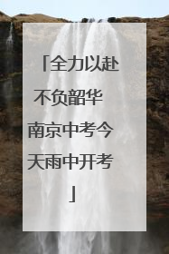 全力以赴不负韶华 南京中考今天雨中开考