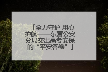 全力守护 用心护航——东营公安分局交出高考安保的“平安答卷”