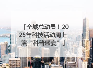 全城总动员！2025年科技活动周上演“科普盛宴”
