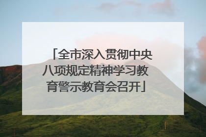 全市深入贯彻中央八项规定精神学习教育警示教育会召开