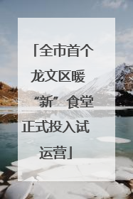 全市首个 龙文区暖“新”食堂正式投入试运营