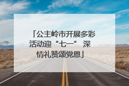 公主岭市开展多彩活动迎“七一” 深情礼赞颂党恩