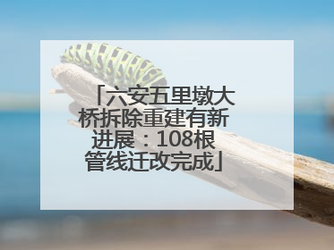 六安五里墩大桥拆除重建有新进展：108根管线迁改完成