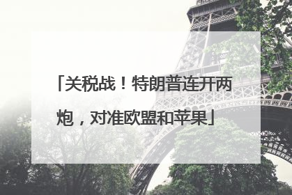 关税战！特朗普连开两炮，对准欧盟和苹果