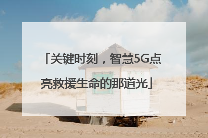 关键时刻，智慧5G点亮救援生命的那道光