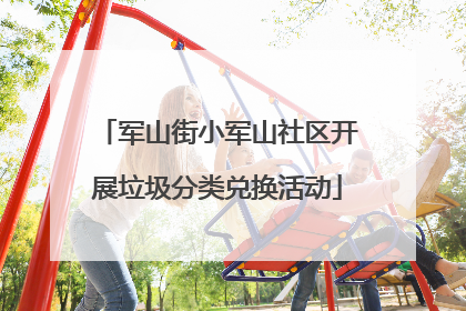 军山街小军山社区开展垃圾分类兑换活动