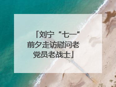 刘宁“七一”前夕走访慰问老党员老战士