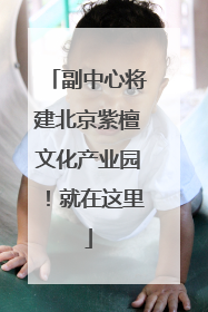 副中心将建北京紫檀文化产业园！就在这里