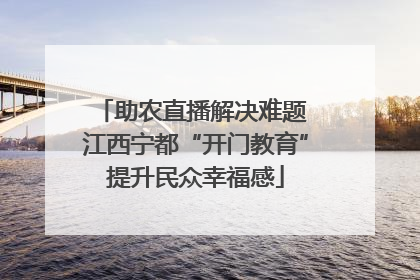 助农直播解决难题 江西宁都“开门教育”提升民众幸福感