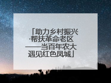 助力乡村振兴·帮扶革命老区——当百年农大遇见红色凤城