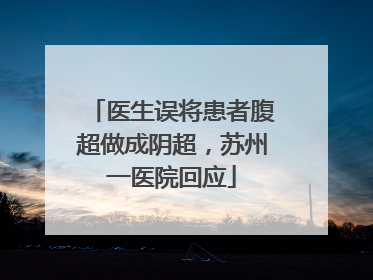 医生误将患者腹超做成阴超，苏州一医院回应