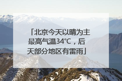 北京今天以晴为主最高气温34℃，后天部分地区有雷雨