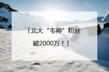 北大“韦神”粉丝破2000万！