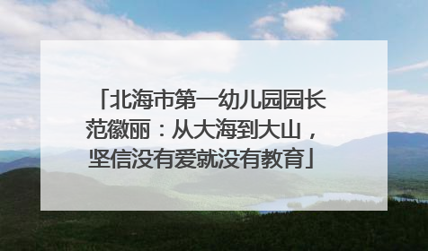北海市第一幼儿园园长范徽丽：从大海到大山，坚信没有爱就没有教育