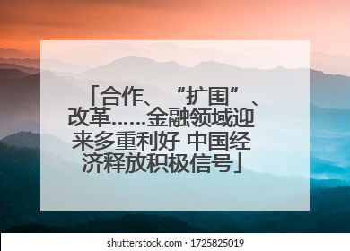 合作、“扩围”、改革……金融领域迎来多重利好 中国经济释放积极信号
