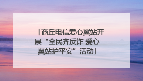 商丘电信爱心翼站开展“全民齐反诈 爱心翼站护平安”活动
