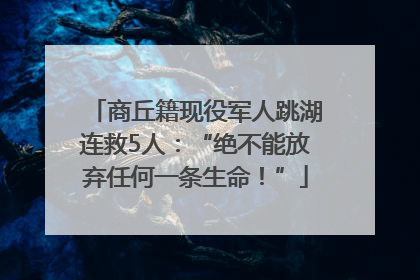 商丘籍现役军人跳湖连救5人：“绝不能放弃任何一条生命！”