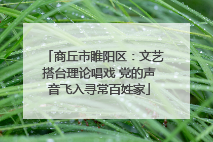 商丘市睢阳区：文艺搭台理论唱戏 党的声音飞入寻常百姓家