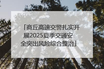 商丘高速交警扎实开展2025夏季交通安全突出风险综合整治