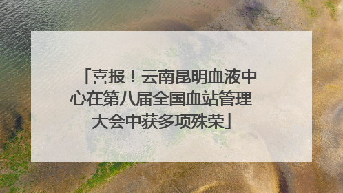 喜报！云南昆明血液中心在第八届全国血站管理大会中获多项殊荣