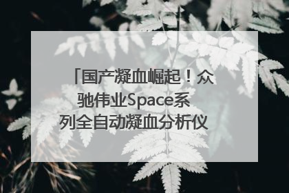 国产凝血崛起！众驰伟业Space系列全自动凝血分析仪获国际领先认证！