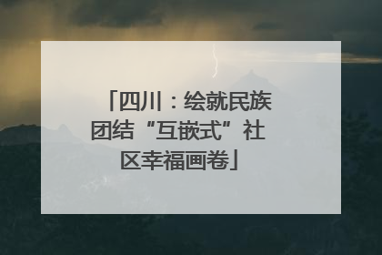 四川：绘就民族团结“互嵌式”社区幸福画卷