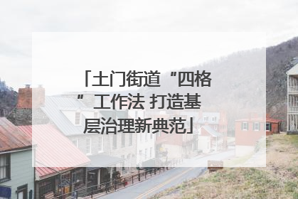 土门街道“四格”工作法 打造基层治理新典范