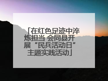 在红色足迹中淬炼担当 会同县开展“民兵活动日”主题实践活动