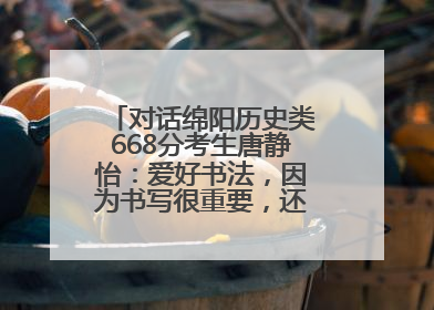 对话绵阳历史类668分考生唐静怡：爱好书法，因为书写很重要，还能提升专注力