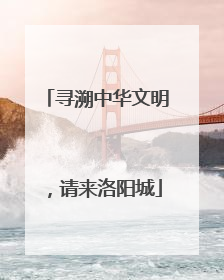 寻溯中华文明，请来洛阳城