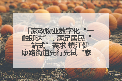 家政物业数字化“一触即达”，满足居民“一站式”需求 镇江健康路街道先行先试“家门口”便民小程序
