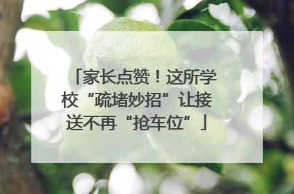 家长点赞！这所学校“疏堵妙招”让接送不再“抢车位”