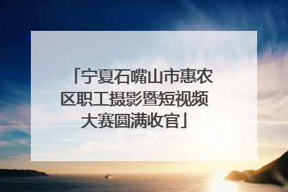 宁夏石嘴山市惠农区职工摄影暨短视频大赛圆满收官