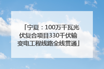 宁夏：100万千瓦光伏复合项目330千伏输变电工程线路全线贯通