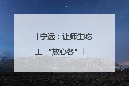 宁远：让师生吃上 “放心餐”