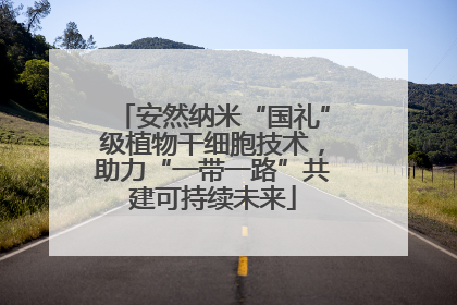 安然纳米“国礼”级植物干细胞技术，助力“一带一路”共建可持续未来