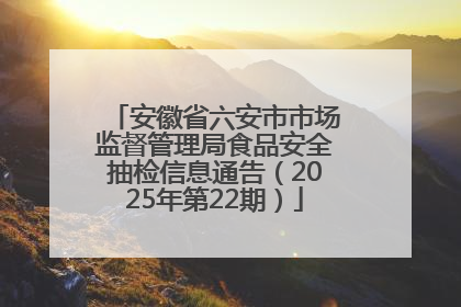 安徽省六安市市场监督管理局食品安全抽检信息通告（2025年第22期）