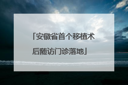 安徽省首个移植术后随访门诊落地