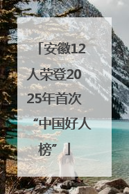 安徽12人荣登2025年首次“中国好人榜”