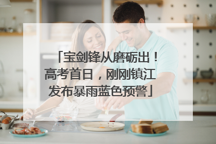 宝剑锋从磨砺出！高考首日，刚刚镇江发布暴雨蓝色预警