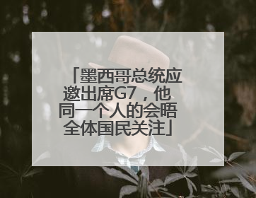 墨西哥总统应邀出席G7，他同一个人的会晤全体国民关注