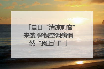 夏日“清凉刺客”来袭 警惕空调病悄然“找上门”
